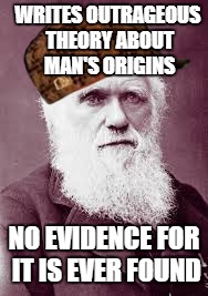 Scumbag Darwin | WRITES OUTRAGEOUS THEORY ABOUT MAN'S ORIGINS; NO EVIDENCE FOR IT IS EVER FOUND | image tagged in scumbag darwin,scumbag | made w/ Imgflip meme maker