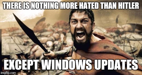 Sparta Leonidas | THERE IS NOTHING MORE HATED THAN HITLER; EXCEPT WINDOWS UPDATES | image tagged in memes,sparta leonidas | made w/ Imgflip meme maker