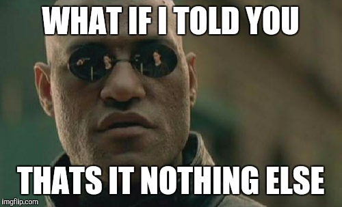 What...if i told you... | WHAT IF I TOLD YOU; THATS IT NOTHING ELSE | image tagged in memes,matrix morpheus,what if i told you | made w/ Imgflip meme maker