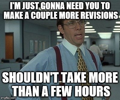 office space boss  | I'M JUST GONNA NEED YOU TO MAKE A COUPLE MORE REVISIONS; SHOULDN'T TAKE MORE THAN A FEW HOURS | image tagged in office space boss | made w/ Imgflip meme maker