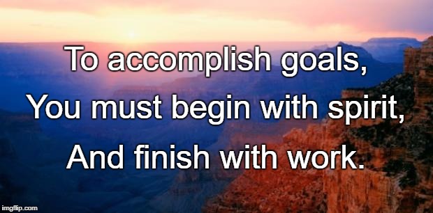 motivation | To accomplish goals, You must begin with spirit, And finish with work. | image tagged in motivation | made w/ Imgflip meme maker