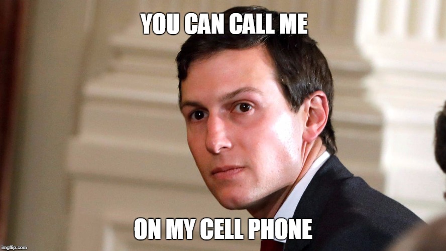 I gotta get outta this place | YOU CAN CALL ME; ON MY CELL PHONE | image tagged in jared kushner | made w/ Imgflip meme maker