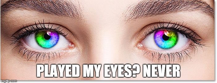 PLAYED MY EYES? NEVER | made w/ Imgflip meme maker