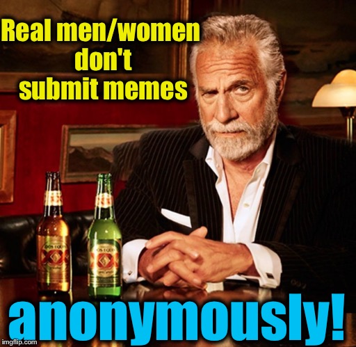 Real men/women don't submit memes anonymously! | made w/ Imgflip meme maker