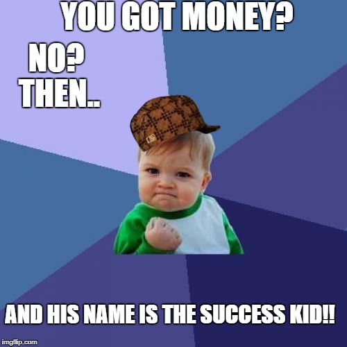 Success Kid Meme | YOU GOT MONEY? NO? THEN.. AND HIS NAME IS THE SUCCESS KID!! | image tagged in memes,success kid,scumbag | made w/ Imgflip meme maker