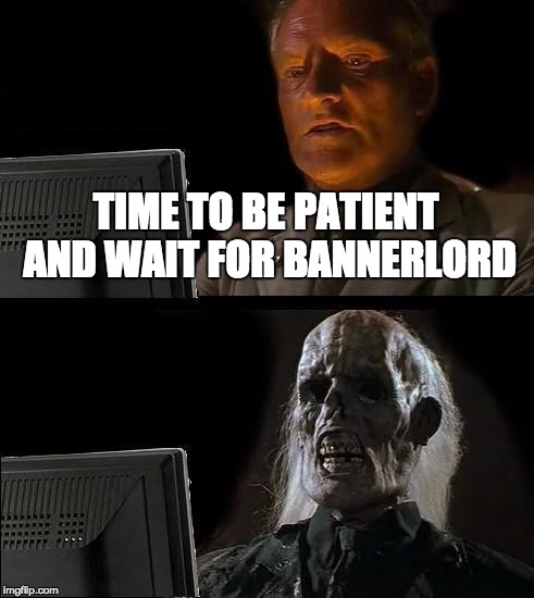 I'll Just Wait Here Meme | TIME TO BE PATIENT AND WAIT FOR BANNERLORD | image tagged in memes,ill just wait here | made w/ Imgflip meme maker