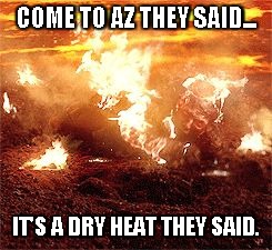 Fathers Day Arizona | COME TO AZ THEY SAID... IT'S A DRY HEAT THEY SAID. | image tagged in fathers day arizona | made w/ Imgflip meme maker