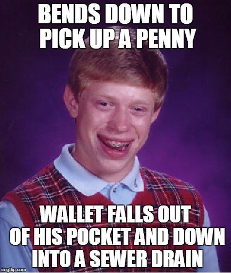 Hey Look, A Penny! | BENDS DOWN TO PICK UP A PENNY; WALLET FALLS OUT OF HIS POCKET AND DOWN INTO A SEWER DRAIN | image tagged in memes,bad luck brian | made w/ Imgflip meme maker