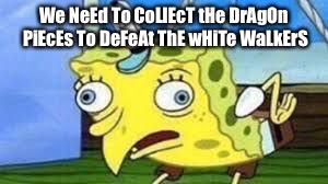 Mocking Spongebob | We NeEd To CoLlEcT tHe DrAgOn PiEcEs To DeFeAt ThE wHiTe WaLkErS | image tagged in spongebob mock | made w/ Imgflip meme maker
