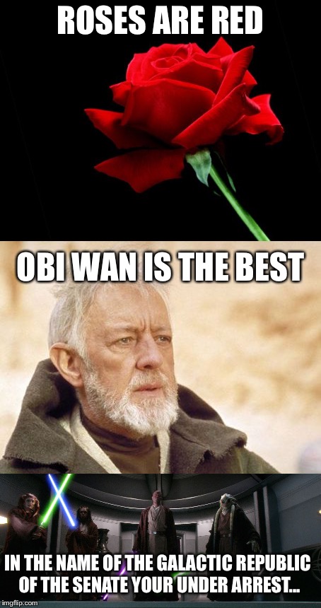 Your under arrest | ROSES ARE RED; OBI WAN IS THE BEST; IN THE NAME OF THE GALACTIC REPUBLIC OF THE SENATE YOUR UNDER ARREST... | image tagged in obi wan kenobi,roses are red,palpatine,senate,mace windu,memes | made w/ Imgflip meme maker