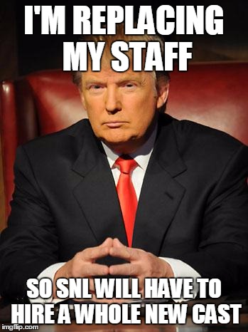 Serious Trump | I'M REPLACING MY STAFF; SO SNL WILL HAVE TO HIRE A WHOLE NEW CAST | image tagged in serious trump | made w/ Imgflip meme maker
