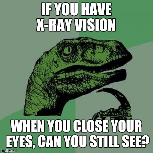 Philosoraptor Meme | IF YOU HAVE X-RAY VISION; WHEN YOU CLOSE YOUR EYES, CAN YOU STILL SEE? | image tagged in memes,philosoraptor | made w/ Imgflip meme maker