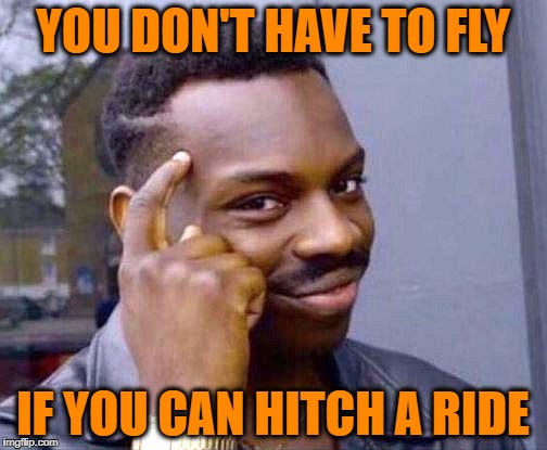 YOU DON'T HAVE TO FLY IF YOU CAN HITCH A RIDE | made w/ Imgflip meme maker