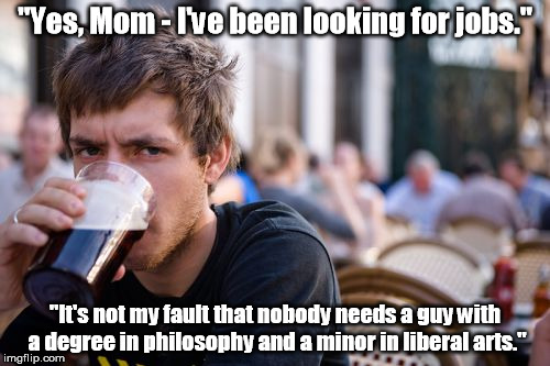 College: Piss away your parents' savings! | "Yes, Mom - I've been looking for jobs."; "It's not my fault that nobody needs a guy with a degree in philosophy and a minor in liberal arts." | image tagged in memes,lazy college senior | made w/ Imgflip meme maker