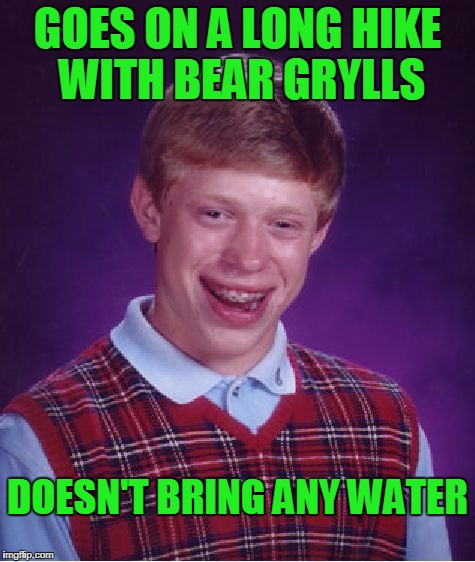 Bad Luck Brian Meme | GOES ON A LONG HIKE WITH BEAR GRYLLS DOESN'T BRING ANY WATER | image tagged in memes,bad luck brian | made w/ Imgflip meme maker