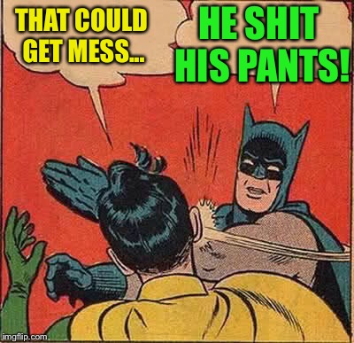 Batman Slapping Robin Meme | THAT COULD GET MESS... HE SHIT HIS PANTS! | image tagged in memes,batman slapping robin | made w/ Imgflip meme maker