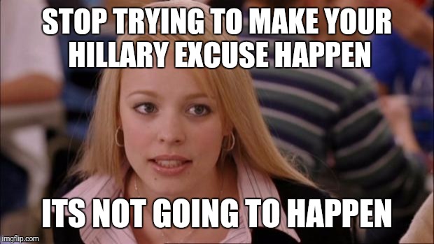Its Not Going To Happen Meme | STOP TRYING TO MAKE YOUR HILLARY EXCUSE HAPPEN; ITS NOT GOING TO HAPPEN | image tagged in memes,its not going to happen | made w/ Imgflip meme maker