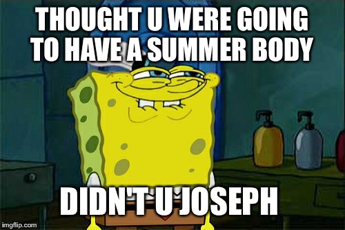 Don't You Squidward Meme | THOUGHT U WERE GOING TO HAVE A SUMMER BODY; DIDN'T U JOSEPH | image tagged in memes,dont you squidward | made w/ Imgflip meme maker