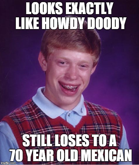 Bad Luck Brian Meme | LOOKS EXACTLY LIKE HOWDY DOODY STILL LOSES TO A 70 YEAR OLD MEXICAN | image tagged in memes,bad luck brian | made w/ Imgflip meme maker