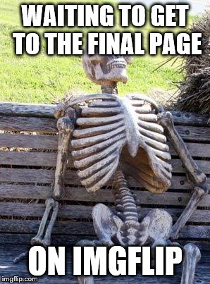 Waiting Skeleton Meme | WAITING TO GET TO THE FINAL PAGE ON IMGFLIP | image tagged in memes,waiting skeleton | made w/ Imgflip meme maker