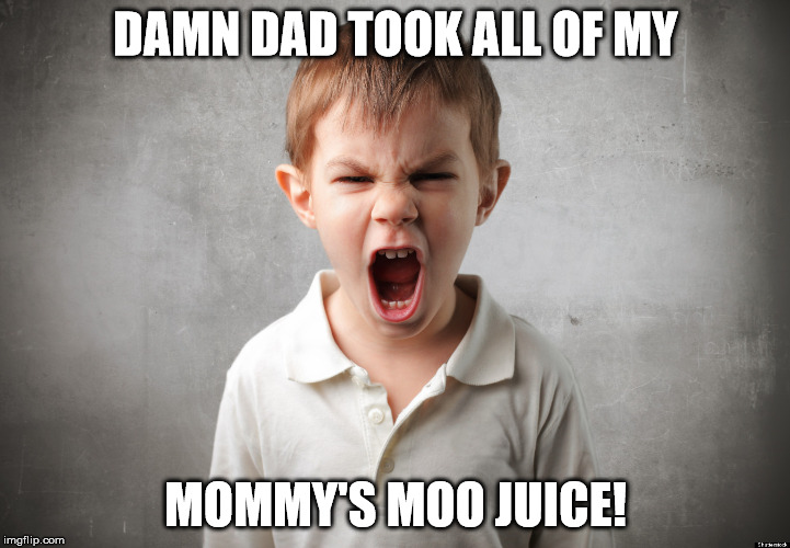 DAMN DAD TOOK ALL OF MY MOMMY'S MOO JUICE! | made w/ Imgflip meme maker