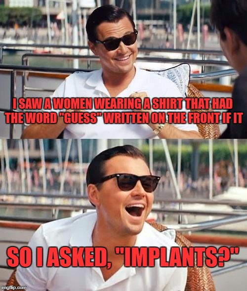 product misconceptions | I SAW A WOMEN WEARING A SHIRT THAT HAD THE WORD "GUESS" WRITTEN ON THE FRONT IF IT; SO I ASKED, "IMPLANTS?" | image tagged in memes,leonardo dicaprio wolf of wall street,clothing,guess,breasts | made w/ Imgflip meme maker