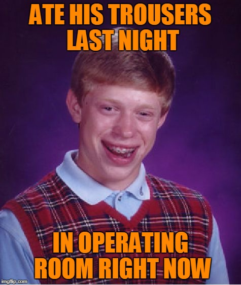 Bad Luck Brian Meme | ATE HIS TROUSERS LAST NIGHT IN OPERATING ROOM RIGHT NOW | image tagged in memes,bad luck brian | made w/ Imgflip meme maker