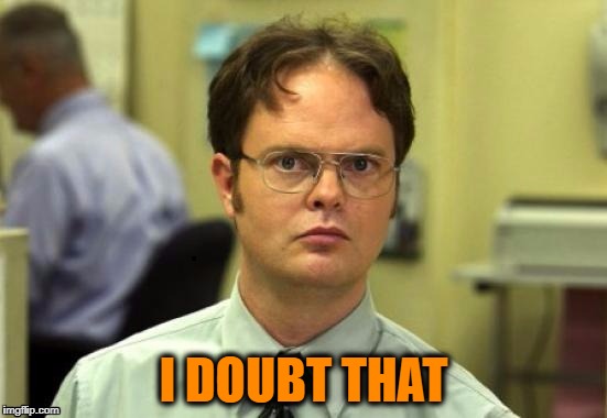 dwight | I DOUBT THAT | image tagged in dwight | made w/ Imgflip meme maker