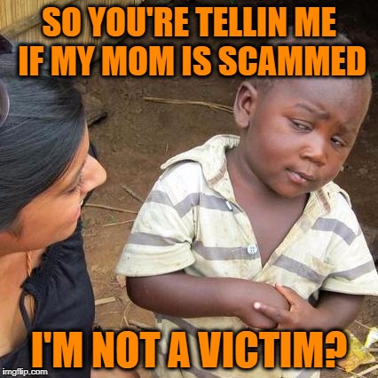 Third World Skeptical Kid Meme | SO YOU'RE TELLIN ME IF MY MOM IS SCAMMED I'M NOT A VICTIM? | image tagged in memes,third world skeptical kid | made w/ Imgflip meme maker