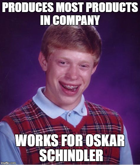 Bad Luck Brian | PRODUCES MOST PRODUCTS IN COMPANY; WORKS FOR OSKAR SCHINDLER | image tagged in memes,bad luck brian | made w/ Imgflip meme maker