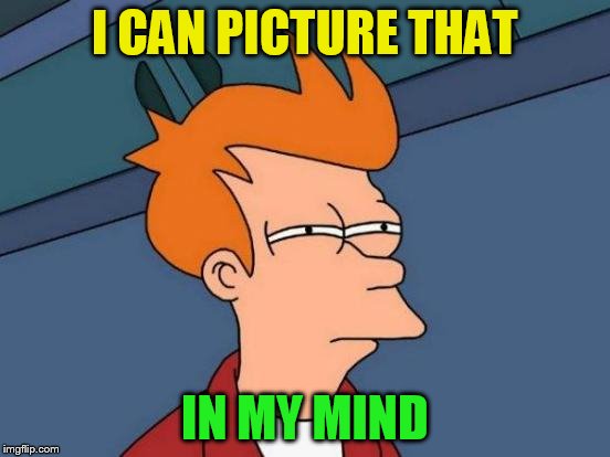 Futurama Fry Meme | I CAN PICTURE THAT IN MY MIND | image tagged in memes,futurama fry | made w/ Imgflip meme maker
