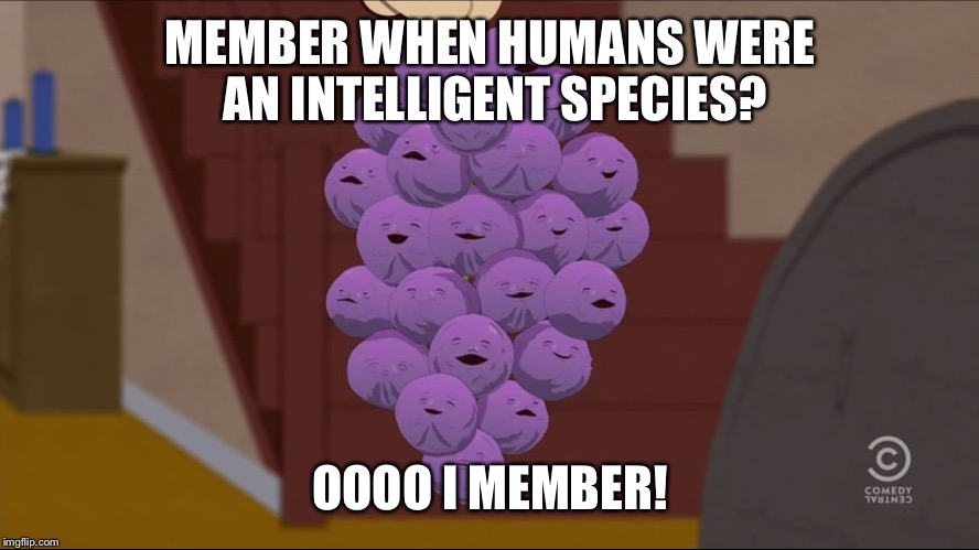 Member Berries Meme | MEMBER WHEN HUMANS WERE AN INTELLIGENT SPECIES? OOOO I MEMBER! | image tagged in memes,member berries | made w/ Imgflip meme maker