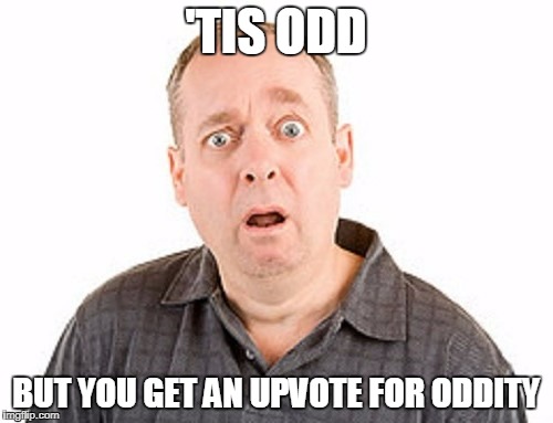 'TIS ODD BUT YOU GET AN UPVOTE FOR ODDITY | made w/ Imgflip meme maker
