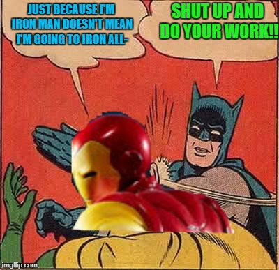 JUST BECAUSE I'M IRON MAN DOESN'T MEAN I'M GOING TO IRON ALL- SHUT UP AND DO YOUR WORK!! | made w/ Imgflip meme maker