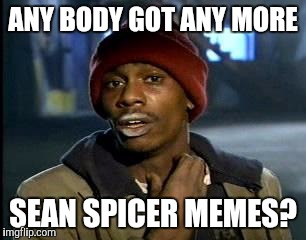 Y'all Got Any More Of That Meme | ANY BODY GOT ANY MORE SEAN SPICER MEMES? | image tagged in memes,yall got any more of | made w/ Imgflip meme maker