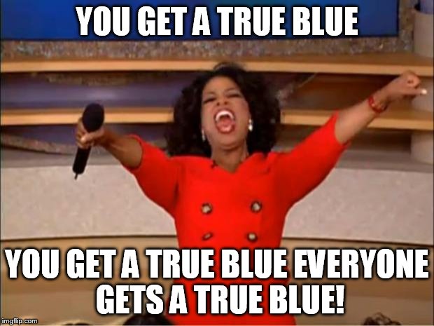 Oprah You Get A | YOU GET A TRUE BLUE; YOU GET A TRUE BLUE EVERYONE GETS A TRUE BLUE! | image tagged in memes,oprah you get a | made w/ Imgflip meme maker