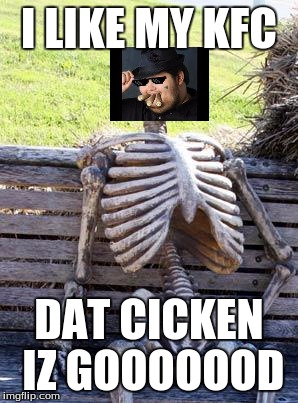 Waiting Skeleton Meme | I LIKE MY KFC; DAT CICKEN IZ GOOOOOOD | image tagged in memes,waiting skeleton | made w/ Imgflip meme maker