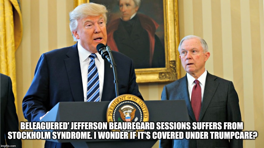 Beleaguered Jeff Sessions

 | BELEAGUERED' JEFFERSON BEAUREGARD SESSIONS SUFFERS FROM STOCKHOLM SYNDROME. I WONDER IF IT'S COVERED UNDER TRUMPCARE? | image tagged in beleaguered jeff sessions | made w/ Imgflip meme maker