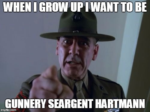Sergeant Hartmann | WHEN I GROW UP I WANT TO BE; GUNNERY SEARGENT HARTMANN | image tagged in memes,sergeant hartmann | made w/ Imgflip meme maker