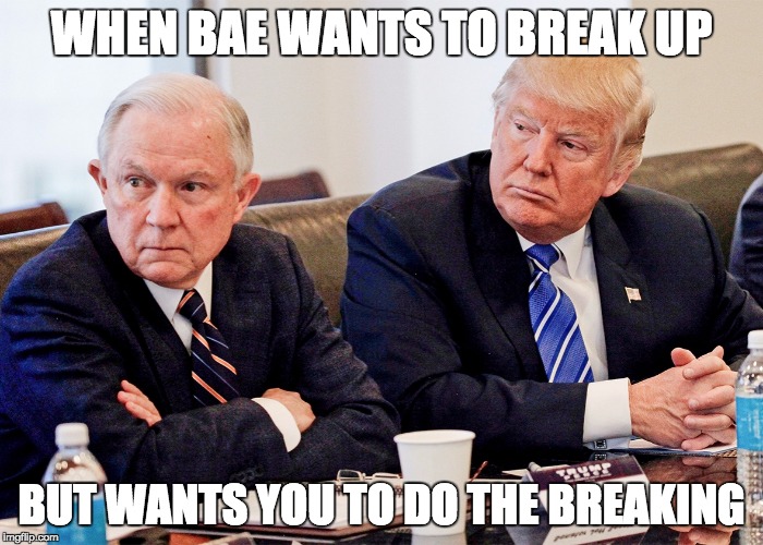 trump sessions  | WHEN BAE WANTS TO BREAK UP; BUT WANTS YOU TO DO THE BREAKING | image tagged in trump sessions | made w/ Imgflip meme maker