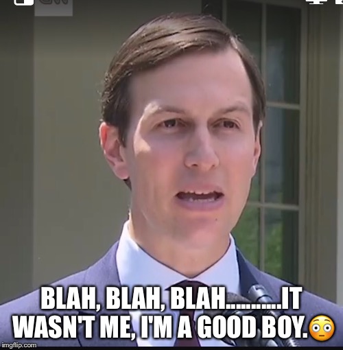 Good Boy Jared Kushner. | BLAH, BLAH, BLAH...........IT WASN'T ME, I'M A GOOD BOY.😳 | image tagged in jared kushner | made w/ Imgflip meme maker