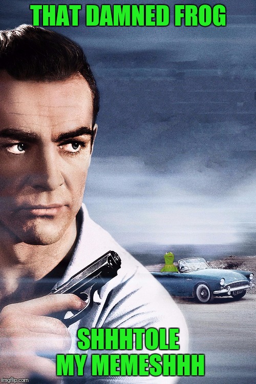 Connery vs Kermit | THAT DAMNED FROG SHHHTOLE MY MEMESHHH | image tagged in connery vs kermit | made w/ Imgflip meme maker