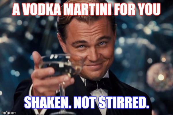 Leonardo Dicaprio Cheers Meme | A VODKA MARTINI FOR YOU SHAKEN. NOT STIRRED. | image tagged in memes,leonardo dicaprio cheers | made w/ Imgflip meme maker