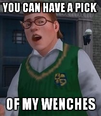 Wenches | YOU CAN HAVE A PICK; OF MY WENCHES | image tagged in melvin,melvin o'connor,bully,bully scholarship edition,you can have a pick of my wenches | made w/ Imgflip meme maker
