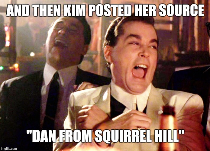 Good Fellas Hilarious Meme | AND THEN KIM POSTED HER SOURCE; "DAN FROM SQUIRREL HILL" | image tagged in memes,good fellas hilarious | made w/ Imgflip meme maker