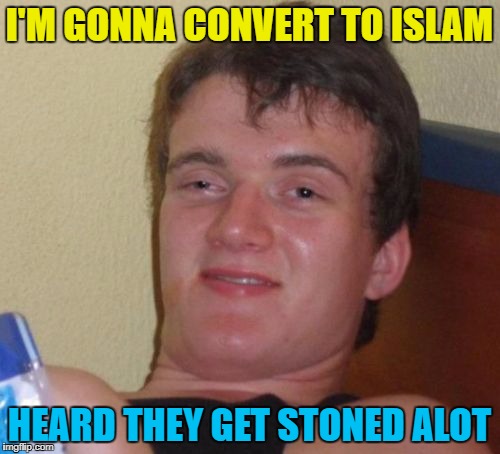 10 Guy Meme | I'M GONNA CONVERT TO ISLAM HEARD THEY GET STONED ALOT | image tagged in memes,10 guy | made w/ Imgflip meme maker