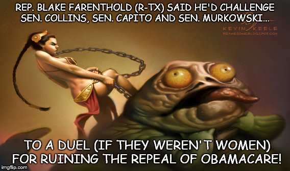 Princess Leia | REP. BLAKE FARENTHOLD (R-TX) SAID HE'D CHALLENGE SEN. COLLINS, SEN. CAPITO AND SEN. MURKOWSKI... TO A DUEL (IF THEY WEREN'T WOMEN) FOR RUINING THE REPEAL OF OBAMACARE! | image tagged in jabba the hutt | made w/ Imgflip meme maker