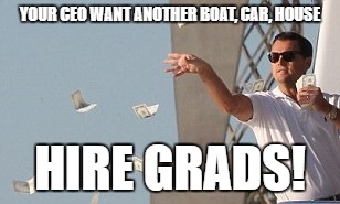 Wolf of wallstreet money throw | YOUR CEO WANT ANOTHER BOAT, CAR, HOUSE; HIRE GRADS! | image tagged in wolf of wallstreet money throw | made w/ Imgflip meme maker
