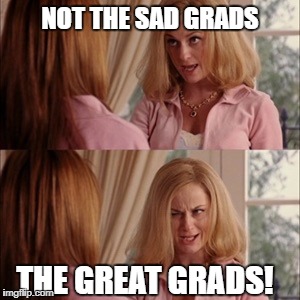 Cool mom | NOT THE SAD GRADS; THE GREAT GRADS! | image tagged in cool mom | made w/ Imgflip meme maker