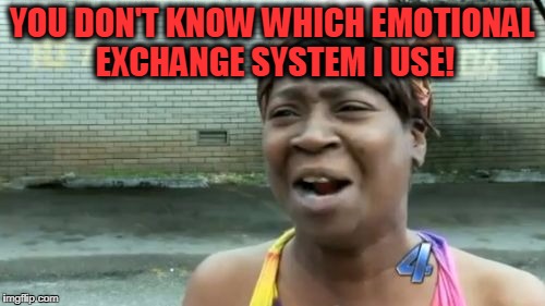 Ain't Nobody Got Time For That Meme | YOU DON'T KNOW WHICH EMOTIONAL EXCHANGE SYSTEM I USE! | image tagged in memes,aint nobody got time for that | made w/ Imgflip meme maker